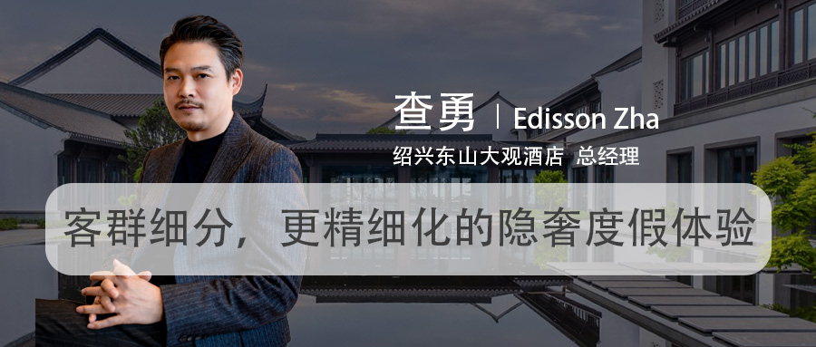 绍兴东山大观酒店总经理查勇:客群细分,更精细化的隐奢度假体验