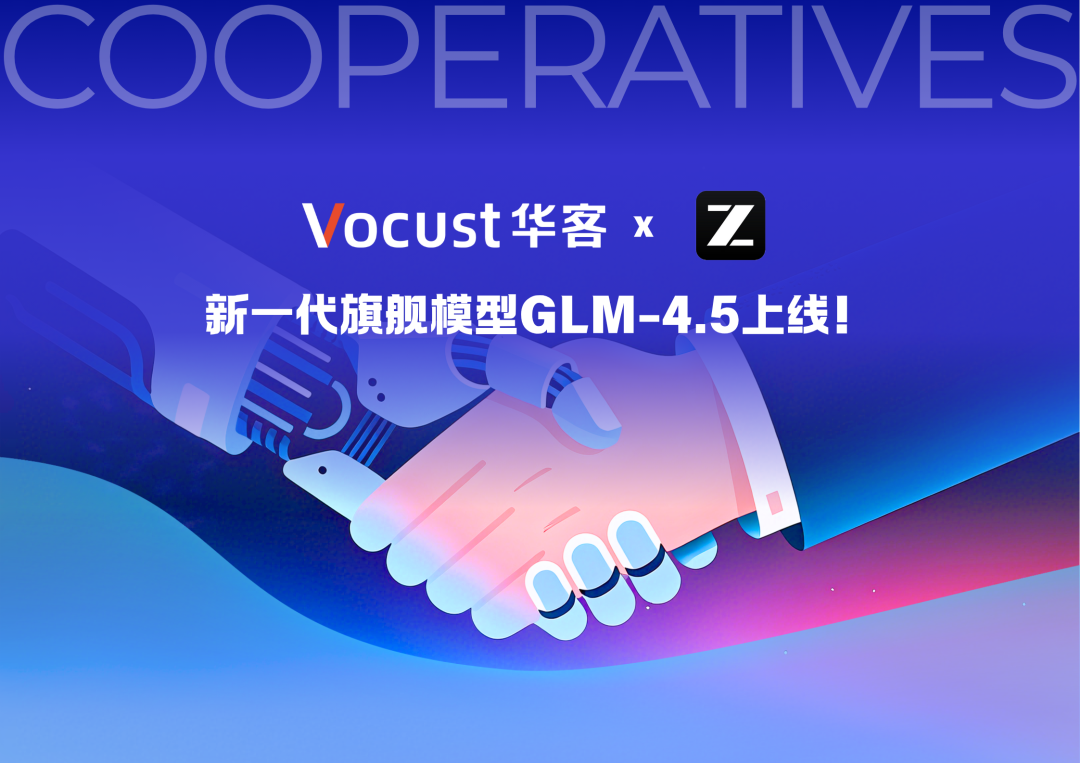 华客合作伙伴：智谱最新开源的新一代旗舰模型GLM-4.5上线！